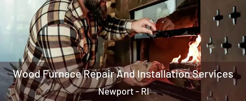  Wood Furnace Repair And Installation Services Newport - RI